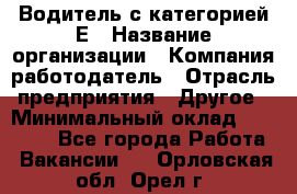 Водитель с категорией Е › Название организации ­ Компания-работодатель › Отрасль предприятия ­ Другое › Минимальный оклад ­ 30 000 - Все города Работа » Вакансии   . Орловская обл.,Орел г.